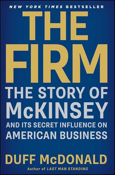 The Firm: The Story of McKinsey and Its Secret Influence on American Business by Duff McDonald