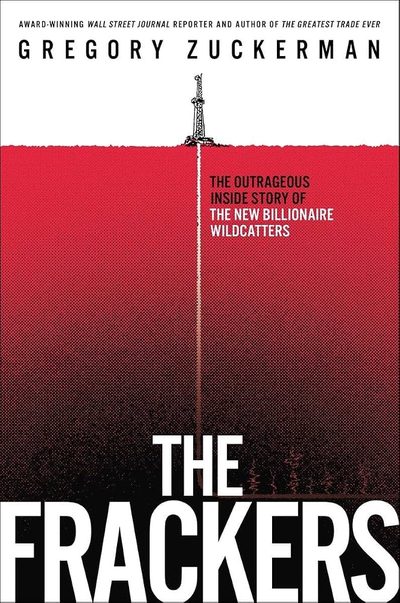 The Frackers: The Outrageous Inside Story of the New Billionaire Wildcatters by Gregory Zuckerman
