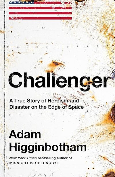 Challenger: A True Story of Heroism and Disaster on the Edge of Space by Adam Higginbotham