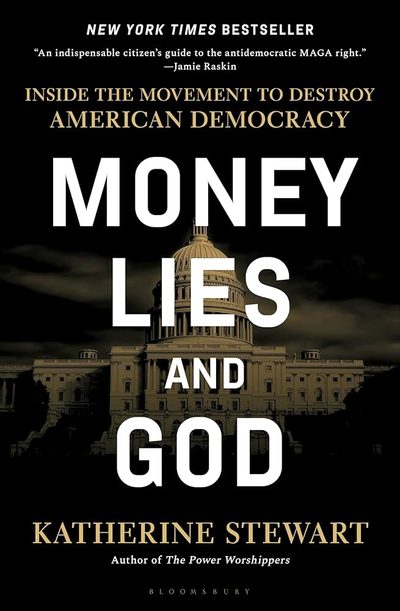 Money, Lies, and God: Inside the Movement to Destroy American Democracy by Katherine Stewart
