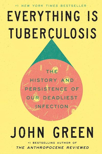 Everything Is Tuberculosis: The History and Persistence of Our Deadliest Infection by John Green
