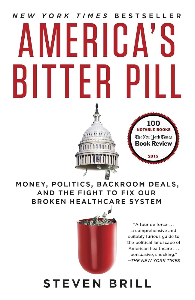 America's Bitter Pill: Money, Politics, Backroom Deals, and the Fight to Fix Our Broken Healthcare System by Steven Brill