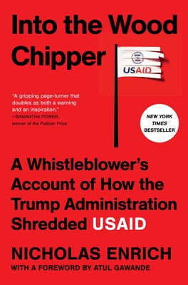 Into the Wood Chipper: A Whistleblower's Account of How the Trump Administration Shredded USAID by Nicholas Enrich