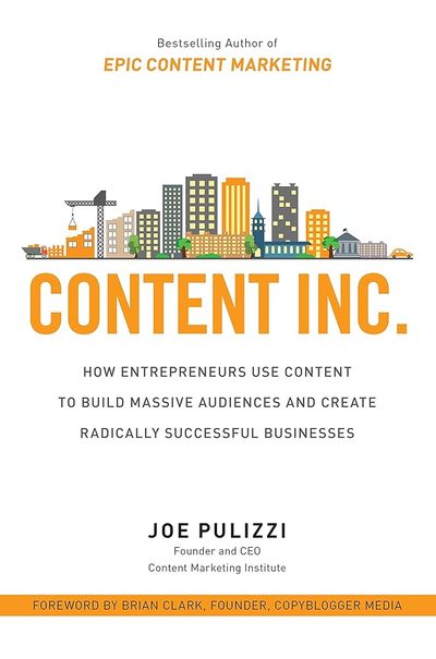 Content Inc.: How Entrepreneurs Use Content to Build Massive Audiences and Create Radically Successful Businesses by Joe Pulizzi
