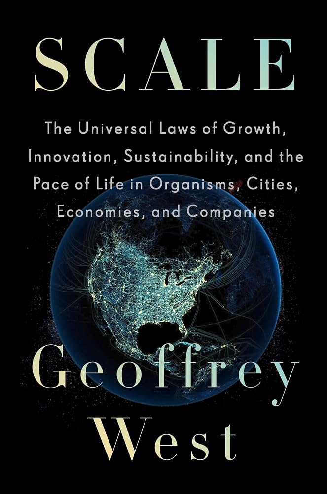 Scale: The Universal Laws of Growth, Innovation, Sustainability, and the Pace of Life in Organisms, Cities, Economies, and Companies by Geoffrey West