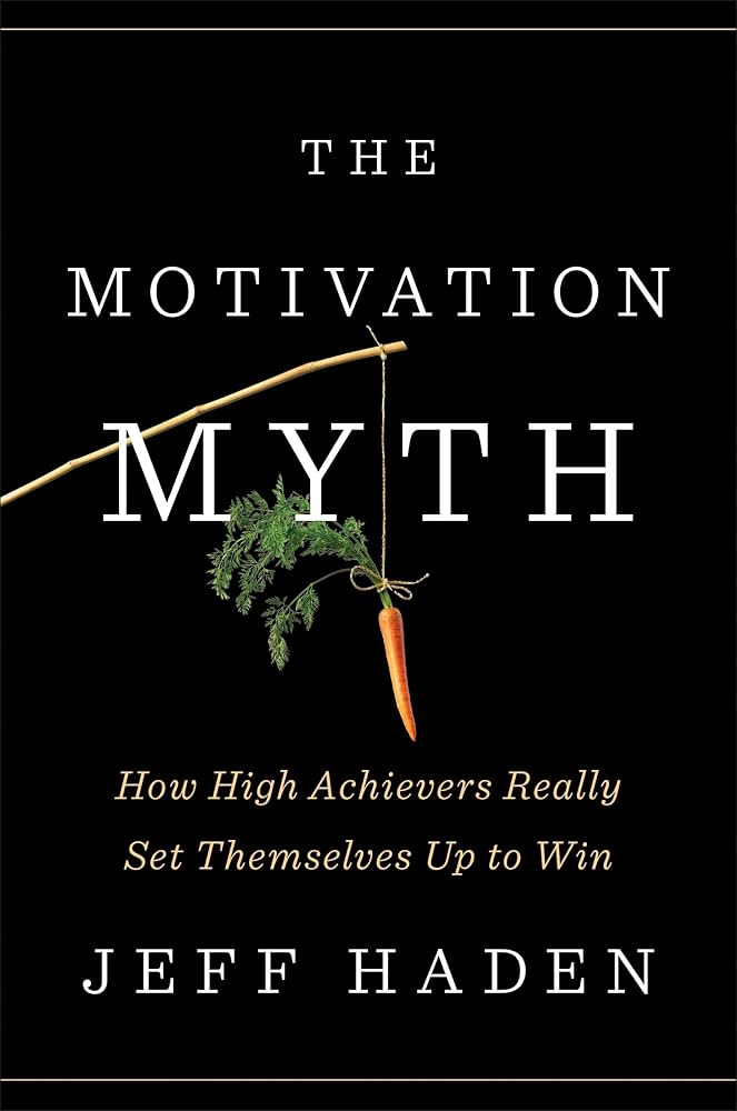The Motivation Myth: How High Achievers Really Set Themselves Up to Win by Jeff Haden