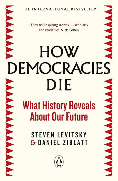 How Democracies Die: What History Reveals About Our Future by Steven Levitsky