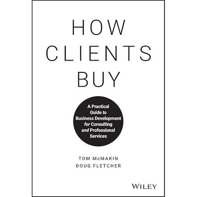 How Clients Buy: A Practical Guide to Business Development for Consulting and Professional Services by Tom McMakin
