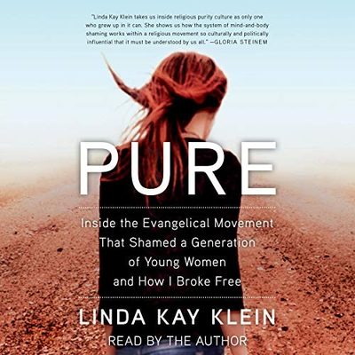 Pure: Inside the Evangelical Movement That Shamed a Generation of Young Women and How I Broke Free by Linda Kay Klein