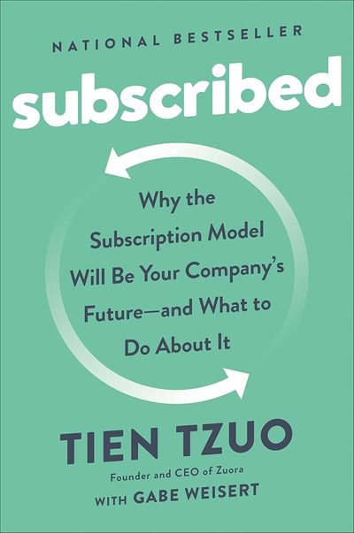 Subscribed: Why the Subscription Model Will Be Your Company's Future - and What to Do About It by Tien Tzuo