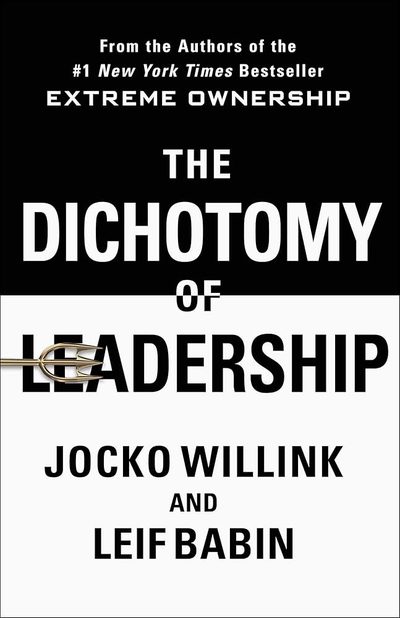 The Dichotomy of Leadership: Balancing the Challenges of Extreme Ownership to Lead and Win by Jocko Willink