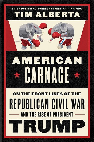 American Carnage: On the Front Lines of the Republican Civil War and the Rise of President Trump by Tim Alberta