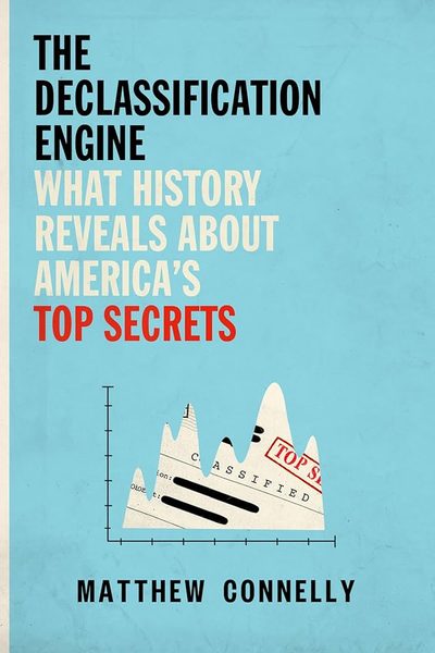 The Declassification Engine: What History Reveals About America's Top Secrets by Matthew Connelly
